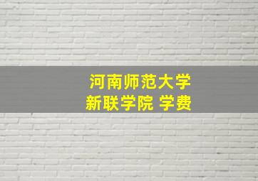 河南师范大学新联学院 学费